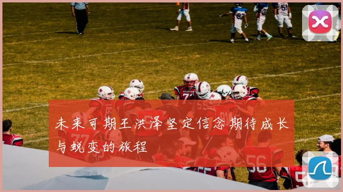 未来可期王洪泽坚定信念期待成长与蜕变的旅程