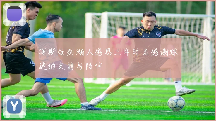 海斯告别湖人感恩三年时光感谢球迷的支持与陪伴
