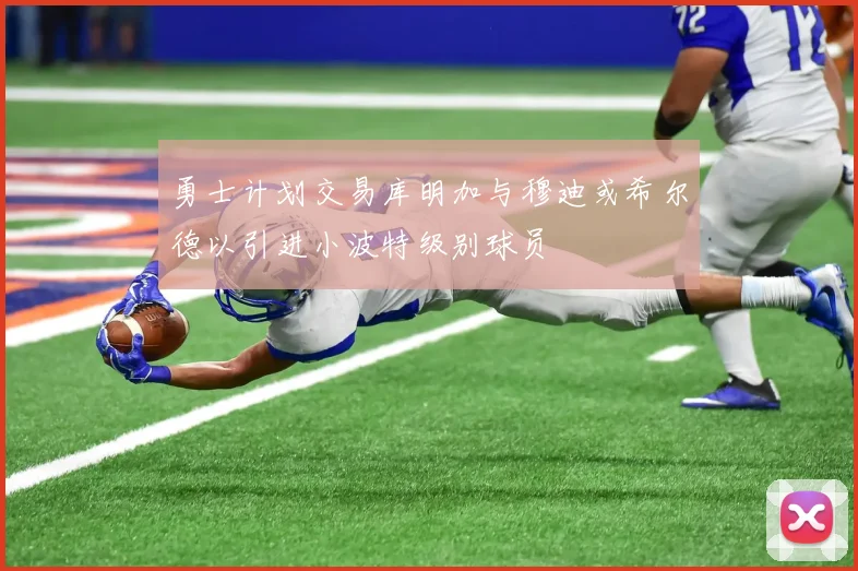勇士计划交易库明加与穆迪或希尔德以引进小波特级别球员