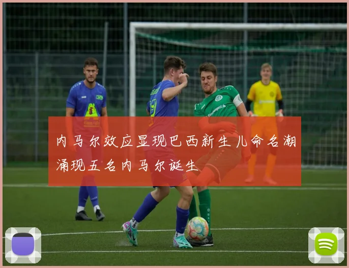 内马尔效应显现巴西新生儿命名潮涌现五名内马尔诞生