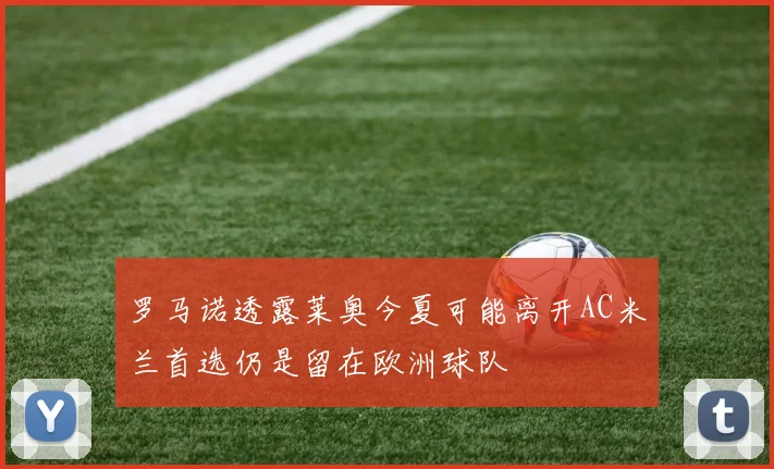 罗马诺透露莱奥今夏可能离开AC米兰首选仍是留在欧洲球队