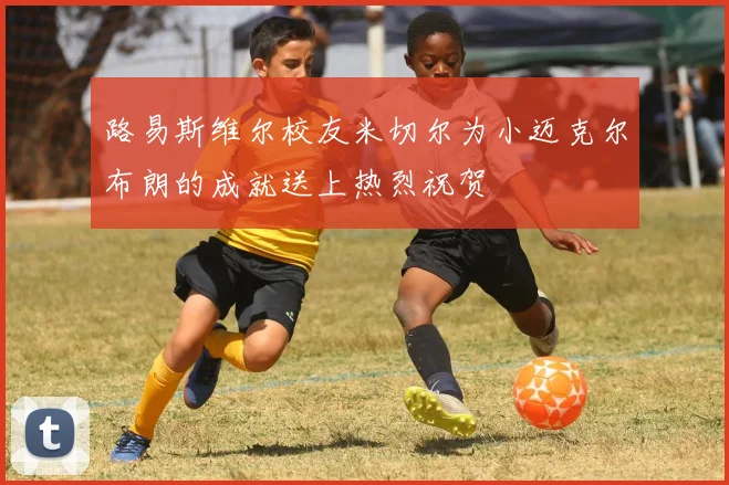 路易斯维尔校友米切尔为小迈克尔布朗的成就送上热烈祝贺