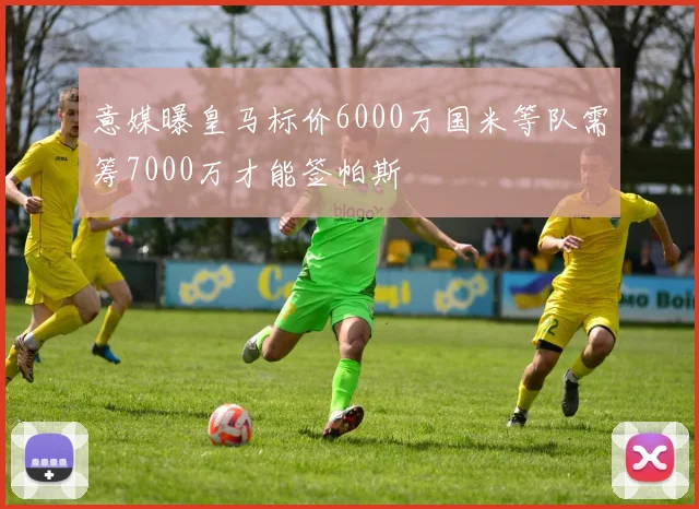 意媒曝皇马标价6000万国米等队需筹7000万才能签帕斯
