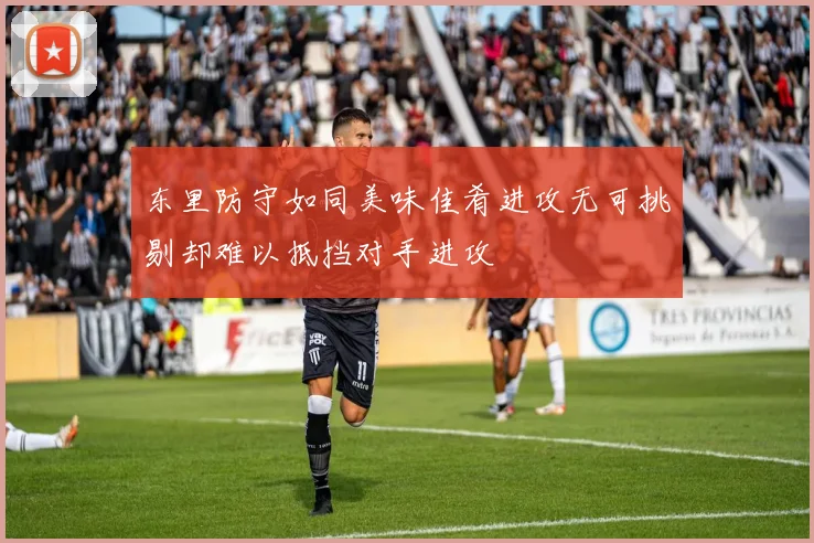 东里防守如同美味佳肴进攻无可挑剔却难以抵挡对手进攻