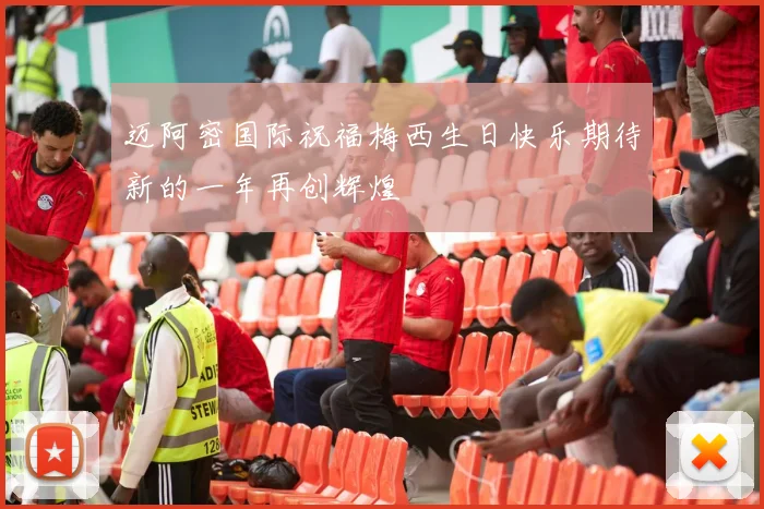 迈阿密国际祝福梅西生日快乐期待新的一年再创辉煌