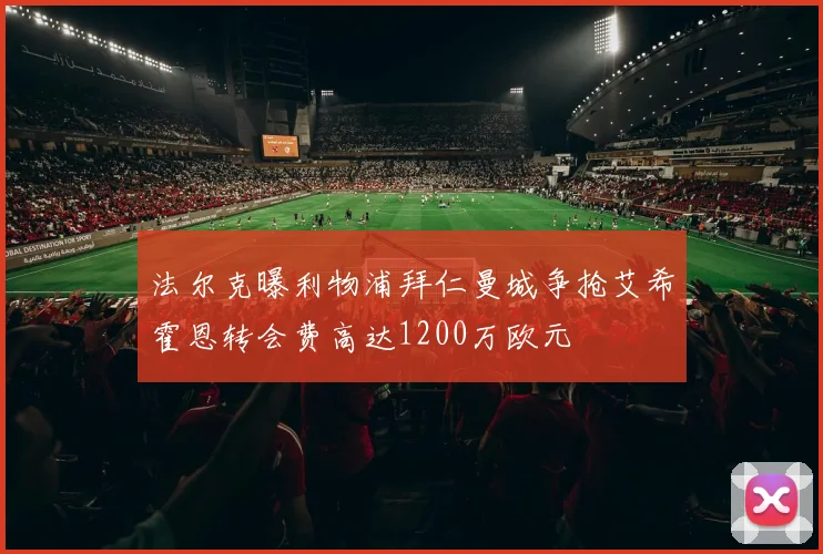 法尔克曝利物浦拜仁曼城争抢艾希霍恩转会费高达1200万欧元