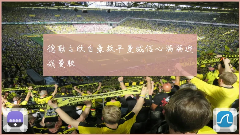 德勒古欣自豪扳平曼城信心满满迎战曼联