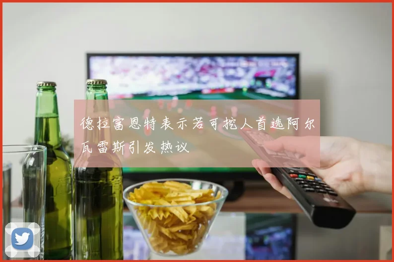 德拉富恩特表示若可挖人首选阿尔瓦雷斯引发热议