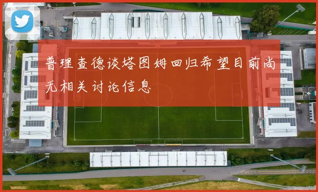 普理查德谈塔图姆回归希望目前尚无相关讨论信息